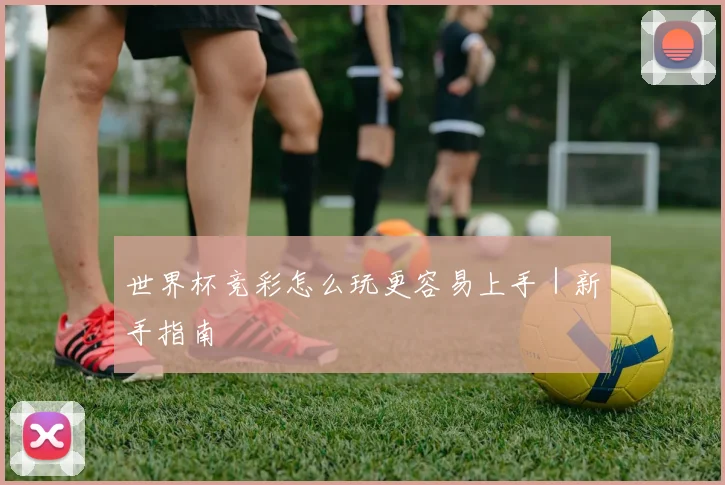 世界杯竞彩怎么玩更容易上手｜新手指南