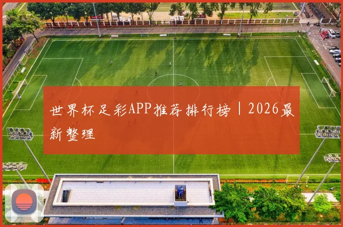 世界杯足彩APP推荐排行榜｜2026最新整理