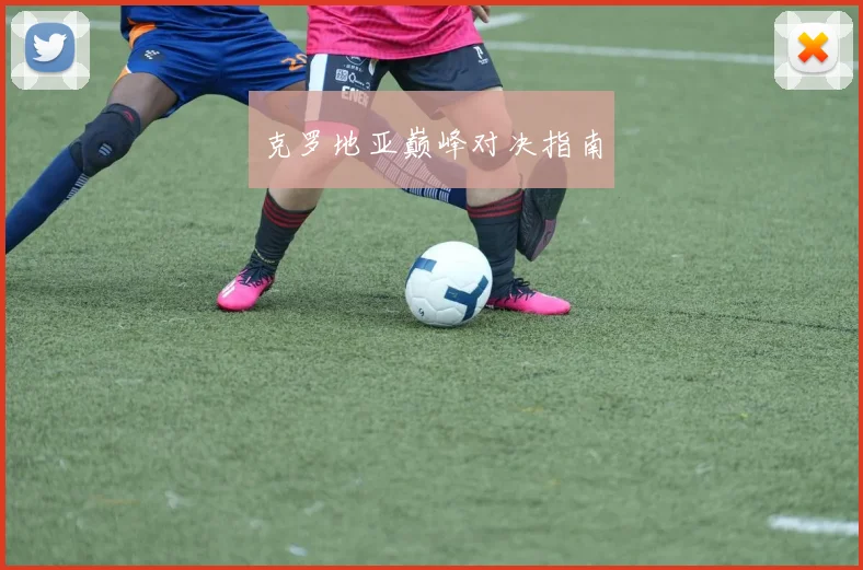 克罗地亚巅峰对决指南