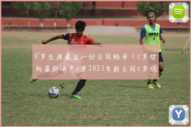 C罗生涯最后一份合同赔率（c罗续约最新消息c罗2023年新合同c罗现在怎么样了c罗年薪2亿美元c罗年薪2亿c罗年薪多少c罗足球年薪c罗续约）