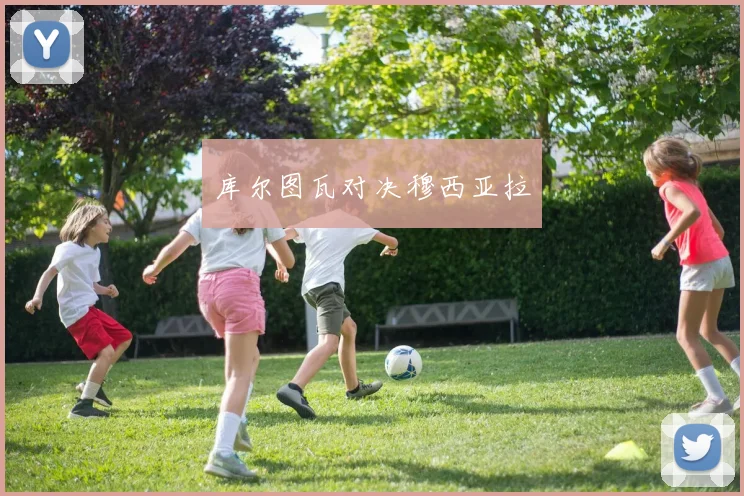 库尔图瓦对决穆西亚拉